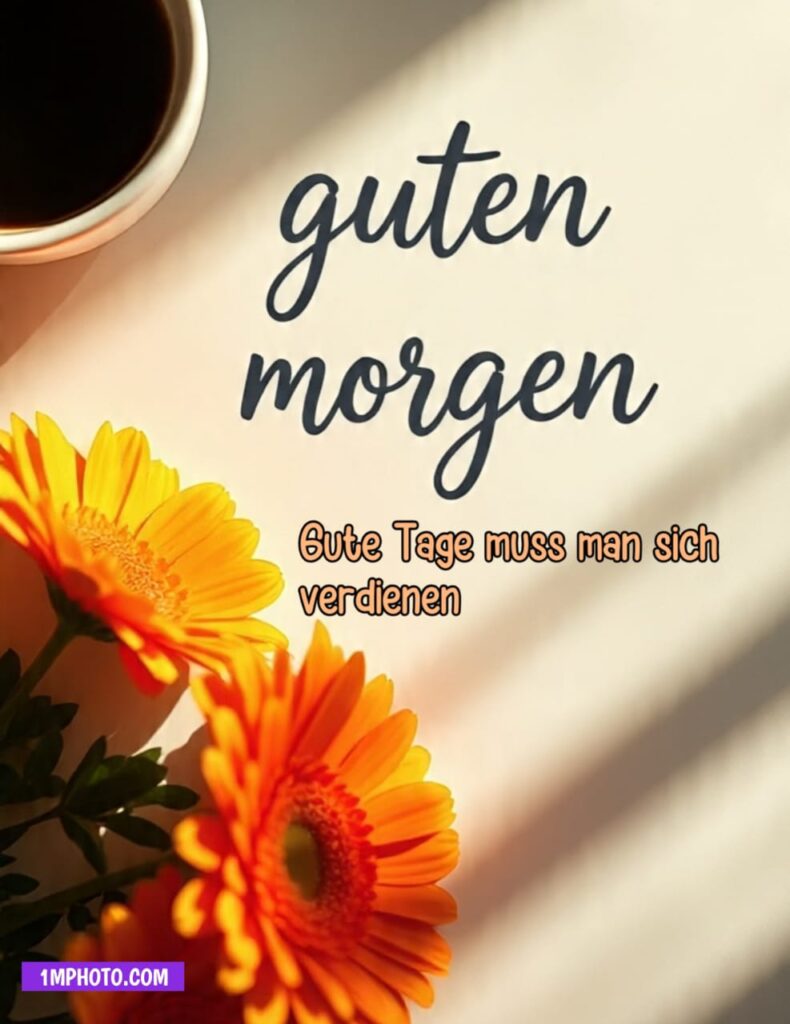 Guten Morgen Bilder mit Kaffee, orangen Blumen und dem motivierenden Spruch Gute Tage muss man sich verdienen